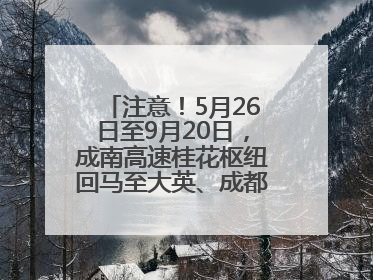 注意！5月26日至9月20日，成南高速桂花枢纽回马至大英、成都方向匝道封闭