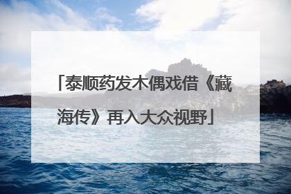 泰顺药发木偶戏借《藏海传》再入大众视野