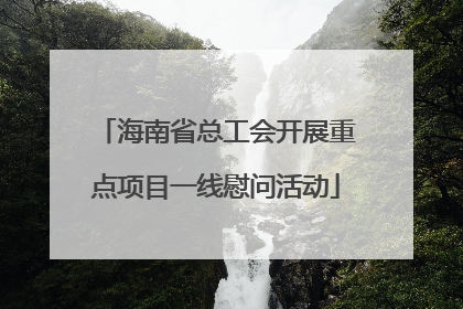 海南省总工会开展重点项目一线慰问活动
