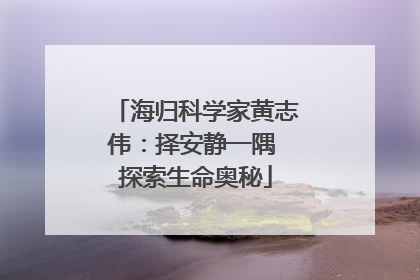 海归科学家黄志伟：择安静一隅 探索生命奥秘