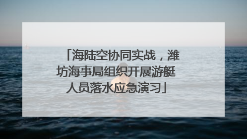 海陆空协同实战，潍坊海事局组织开展游艇人员落水应急演习