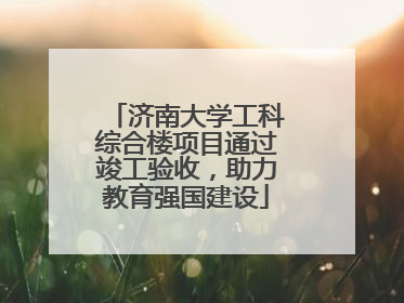 济南大学工科综合楼项目通过竣工验收，助力教育强国建设