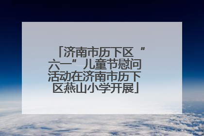 济南市历下区“六一”儿童节慰问活动在济南市历下区燕山小学开展