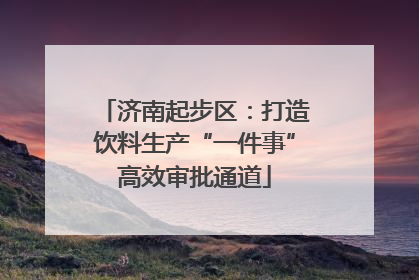 济南起步区：打造饮料生产“一件事”高效审批通道