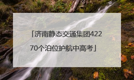 济南静态交通集团42270个泊位护航中高考