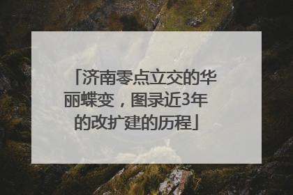 济南零点立交的华丽蝶变，图录近3年的改扩建的历程