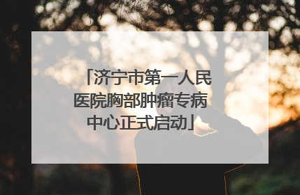 济宁市第一人民医院胸部肿瘤专病中心正式启动