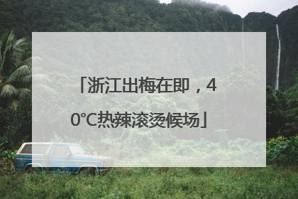 浙江出梅在即，40℃热辣滚烫候场