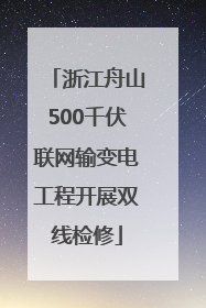 浙江舟山500千伏联网输变电工程开展双线检修