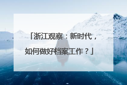 浙江观察：新时代，如何做好档案工作？
