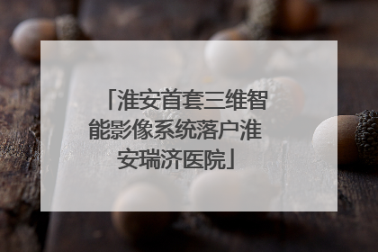 淮安首套三维智能影像系统落户淮安瑞济医院
