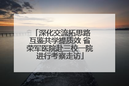 深化交流拓思路 互鉴共学提质效 省荣军医院赴三校一院进行考察走访