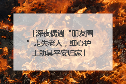 深夜偶遇“朋友圈”走失老人，细心护士助其平安归家