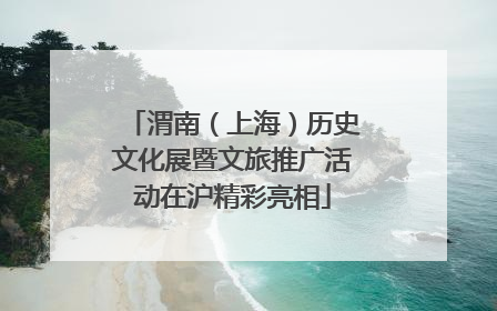 渭南（上海）历史文化展暨文旅推广活动在沪精彩亮相