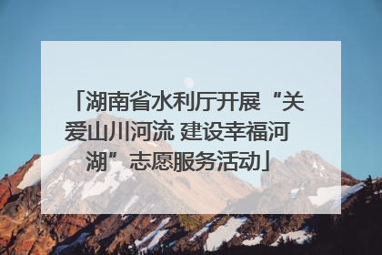 湖南省水利厅开展“关爱山川河流 建设幸福河湖”志愿服务活动