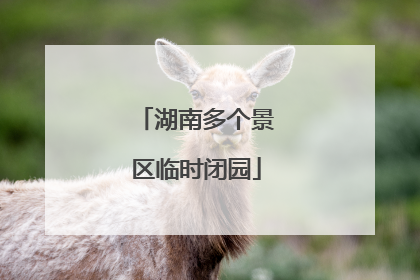 湖南多个景区临时闭园