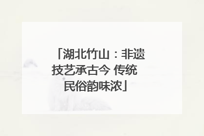 湖北竹山：非遗技艺承古今 传统民俗韵味浓