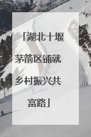 湖北十堰茅箭区铺就乡村振兴共富路
