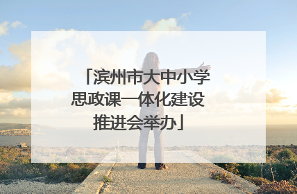 滨州市大中小学思政课一体化建设推进会举办