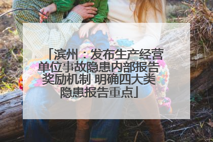 滨州：发布生产经营单位事故隐患内部报告奖励机制 明确四大类隐患报告重点