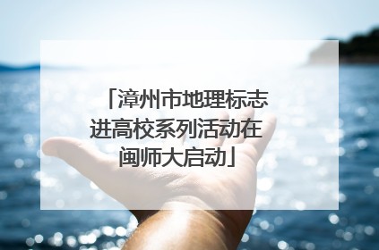 漳州市地理标志进高校系列活动在闽师大启动