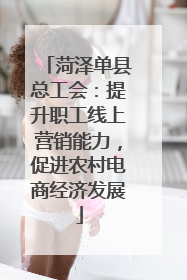 菏泽单县总工会：提升职工线上营销能力，促进农村电商经济发展