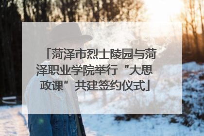 菏泽市烈士陵园与菏泽职业学院举行“大思政课”共建签约仪式