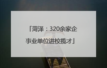 菏泽：320余家企事业单位进校揽才