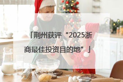 荆州获评“2025浙商最佳投资目的地”