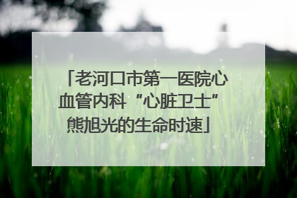 老河口市第一医院心血管内科“心脏卫士”熊旭光的生命时速
