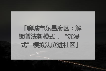 聊城市东昌府区：解锁普法新模式，“沉浸式”模拟法庭进社区