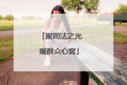 聚司法之光 暖群众心窝