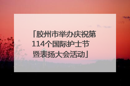 胶州市举办庆祝第114个国际护士节暨表扬大会活动