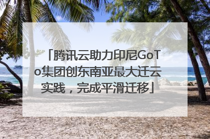 腾讯云助力印尼GoTo集团创东南亚最大迁云实践，完成平滑迁移
