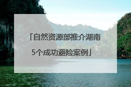 自然资源部推介湖南5个成功避险案例