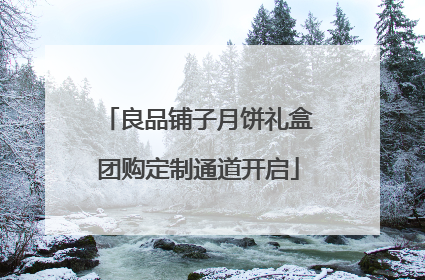 良品铺子月饼礼盒团购定制通道开启