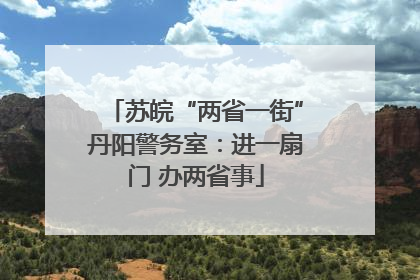 苏皖“两省一街”丹阳警务室：进一扇门 办两省事