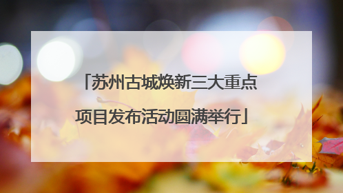 苏州古城焕新三大重点项目发布活动圆满举行