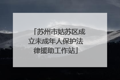 苏州市姑苏区成立未成年人保护法律援助工作站