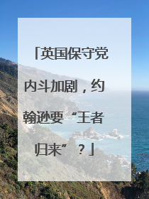 英国保守党内斗加剧，约翰逊要“王者归来”？
