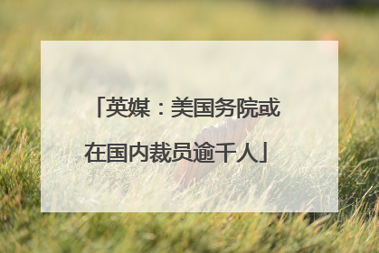 英媒：美国务院或在国内裁员逾千人