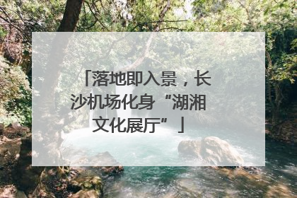落地即入景，长沙机场化身“湖湘文化展厅”