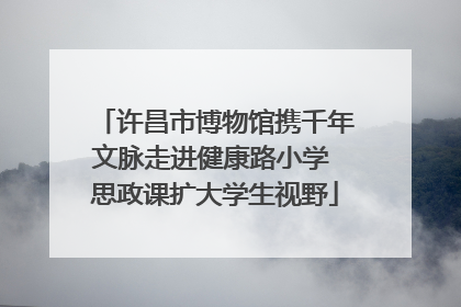 许昌市博物馆携千年文脉走进健康路小学 思政课扩大学生视野