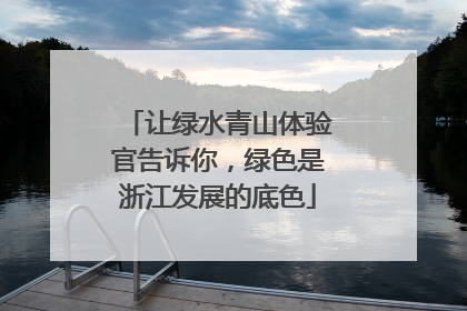 让绿水青山体验官告诉你，绿色是浙江发展的底色