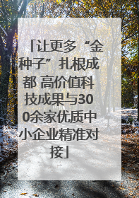 让更多“金种子”扎根成都 高价值科技成果与300余家优质中小企业精准对接