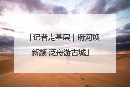记者走基层｜府河焕新颜 泛舟游古城