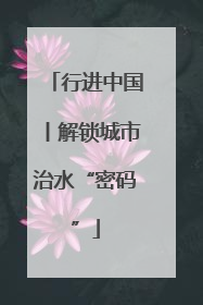 行进中国丨解锁城市治水“密码”