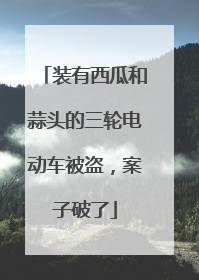 装有西瓜和蒜头的三轮电动车被盗，案子破了