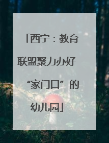 西宁：教育联盟聚力办好“家门口”的幼儿园