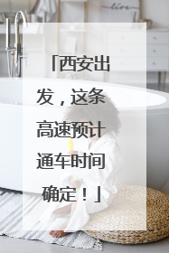西安出发，这条高速预计通车时间确定！